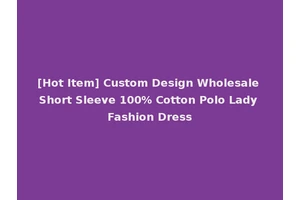 [Hot Item] Custom Design Wholesale Short Sleeve 100% Cotton Polo Lady Fashion Dress