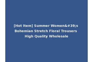 [Hot Item] Summer Women's Bohemian Stretch Floral Trousers High Quality Wholesale