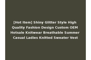 [Hot Item] Shiny Glitter Style High Quality Fashion Design Custom OEM Hotsale Knitwear Breathable Summer Casual Ladies Knitted Sweater Vest