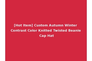 [Hot Item] Custom Autumn Winter Contrast Color Knitted Twisted Beanie Cap Hat