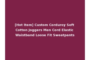 [Hot Item] Custom Corduroy Soft Cotton Joggers Men Cord Elastic Waistband Loose Fit Sweatpants