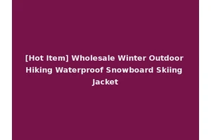 [Hot Item] Wholesale Winter Outdoor Hiking Waterproof Snowboard Skiing Jacket