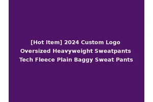 [Hot Item] 2024 Custom Logo Oversized Heavyweight Sweatpants Tech Fleece Plain Baggy Sweat Pants