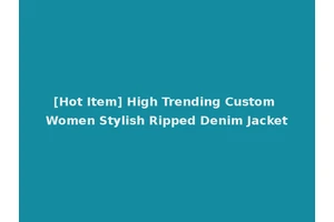 [Hot Item] High Trending Custom Women Stylish Ripped Denim Jacket