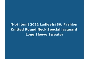 [Hot Item] 2022 Ladies' Fashion Knitted Round Neck Special Jacquard Long Sleeve Sweater