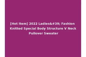 [Hot Item] 2022 Ladies' Fashion Knitted Special Body Structure V Neck Pullover Sweater