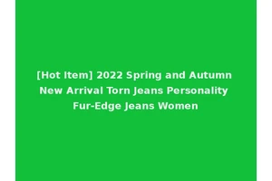 [Hot Item] 2022 Spring and Autumn New Arrival Torn Jeans Personality Fur-Edge Jeans Women