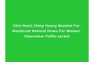 [Hot Item] Shiny Heavy Bonded Fur Waistcoat Natural Down Fur Women Sleeveless Puffer Jacket
