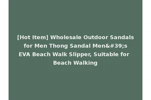 [Hot Item] Wholesale Outdoor Sandals for Men Thong Sandal Men's EVA Beach Walk Slipper, Suitable for Beach Walking