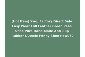 [Hot Item] Ywq, Factory Direct Sale Easy Wear Full Leather Green Peas Shoe Pure Hand-Made Anti-Slip Rubber Outsole Penny Shoe Hsw070