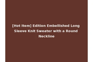 [Hot Item] Edition Embellished Long Sleeve Knit Sweater with a Round Neckline