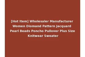 [Hot Item] Wholesaler Manufacturer Women Diomand Pattern Jacquard Pearl Beads Poncho Pullover Plus Size Knitwear Sweater