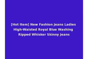 [Hot Item] New Fashion Jeans Ladies High-Waisted Royal Blue Washing Ripped Whisker Skinny Jeans