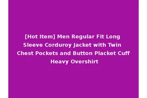 [Hot Item] Men Regular Fit Long Sleeve Corduroy Jacket with Twin Chest Pockets and Button Placket Cuff Heavy Overshirt