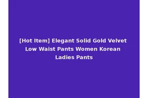 [Hot Item] Elegant Solid Gold Velvet Low Waist Pants Women Korean Ladies Pants