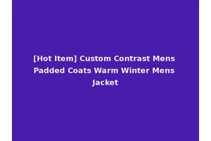 [Hot Item] Custom Contrast Mens Padded Coats Warm Winter Mens Jacket