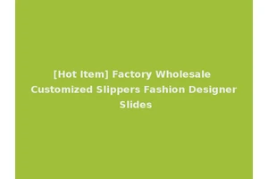 [Hot Item] Factory Wholesale Customized Slippers Fashion Designer Slides