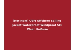 [Hot Item] OEM Offshore Sailing Jacket Waterproof Windproof Ski Wear Uniform