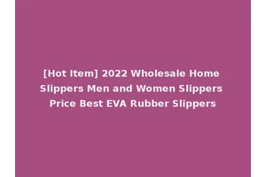 [Hot Item] 2022 Wholesale Home Slippers Men and Women Slippers Price Best EVA Rubber Slippers