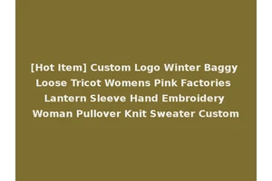 [Hot Item] Custom Logo Winter Baggy Loose Tricot Womens Pink Factories Lantern Sleeve Hand Embroidery Woman Pullover Knit Sweater Custom