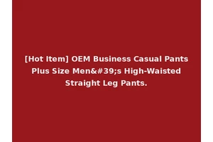 [Hot Item] OEM Business Casual Pants Plus Size Men's High-Waisted Straight Leg Pants.