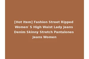 [Hot Item] Fashion Street Ripped Women′ S High Waist Lady Jeans Denim Skinny Stretch Pantalones Jeans Women