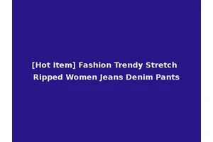 [Hot Item] Fashion Trendy Stretch Ripped Women Jeans Denim Pants
