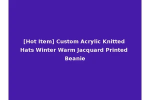 [Hot Item] Custom Acrylic Knitted Hats Winter Warm Jacquard Printed Beanie