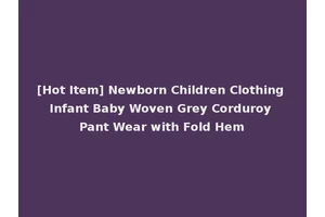 [Hot Item] Newborn Children Clothing Infant Baby Woven Grey Corduroy Pant Wear with Fold Hem