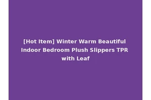 [Hot Item] Winter Warm Beautiful Indoor Bedroom Plush Slippers TPR with Leaf