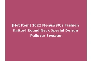 [Hot Item] 2022 Men's Fashion Knitted Round Neck Special Deisgn Pullover Sweater