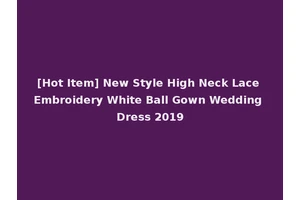 [Hot Item] New Style High Neck Lace Embroidery White Ball Gown Wedding Dress 2019