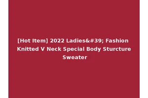 [Hot Item] 2022 Ladies' Fashion Knitted V Neck Special Body Sturcture Sweater