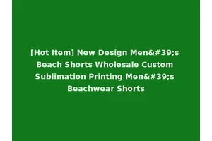 [Hot Item] New Design Men's Beach Shorts Wholesale Custom Sublimation Printing Men's Beachwear Shorts
