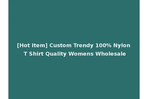 [Hot Item] Custom Trendy 100% Nylon T Shirt Quality Womens Wholesale