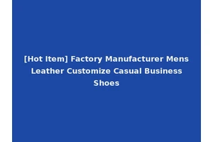 [Hot Item] Factory Manufacturer Mens Leather Customize Casual Business Shoes