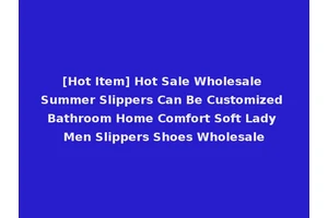 [Hot Item] Hot Sale Wholesale Summer Slippers Can Be Customized Bathroom Home Comfort Soft Lady Men Slippers Shoes Wholesale