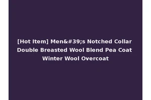 [Hot Item] Men's Notched Collar Double Breasted Wool Blend Pea Coat Winter Wool Overcoat