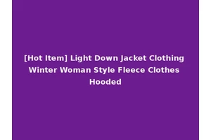 [Hot Item] Light Down Jacket Clothing Winter Woman Style Fleece Clothes Hooded