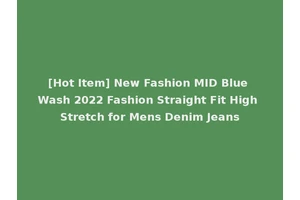 [Hot Item] New Fashion MID Blue Wash 2022 Fashion Straight Fit High Stretch for Mens Denim Jeans