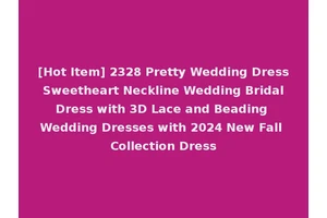 [Hot Item] 2328 Pretty Wedding Dress Sweetheart Neckline Wedding Bridal Dress with 3D Lace and Beading Wedding Dresses with 2024 New Fall Collection Dress