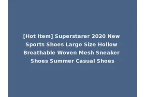 [Hot Item] Superstarer 2020 New Sports Shoes Large Size Hollow Breathable Woven Mesh Sneaker Shoes Summer Casual Shoes