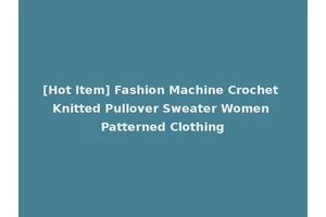 [Hot Item] Fashion Machine Crochet Knitted Pullover Sweater Women Patterned Clothing