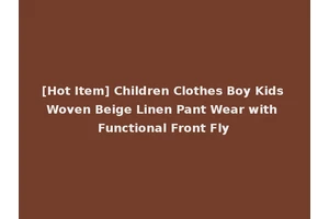 [Hot Item] Children Clothes Boy Kids Woven Beige Linen Pant Wear with Functional Front Fly