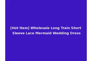 [Hot Item] Wholesale Long Train Short Sleeve Lace Mermaid Wedding Dress