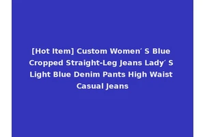 [Hot Item] Custom Women′ S Blue Cropped Straight-Leg Jeans Lady′ S Light Blue Denim Pants High Waist Casual Jeans