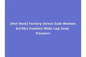 [Hot Item] Factory Direct Sale Women's Fashion Wide Leg Sexy Trousers