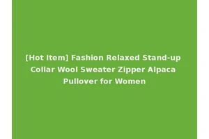 [Hot Item] Fashion Relaxed Stand-up Collar Wool Sweater Zipper Alpaca Pullover for Women
