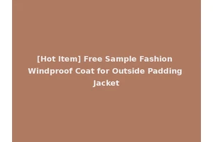 [Hot Item] Free Sample Fashion Windproof Coat for Outside Padding Jacket