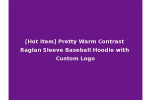 [Hot Item] Pretty Warm Contrast Raglan Sleeve Baseball Hoodie with Custom Logo